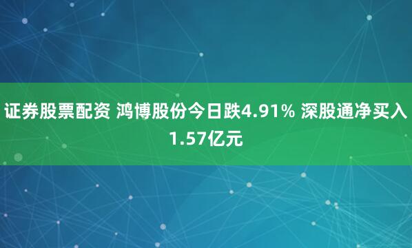 证券股票配资 鸿博股份今日跌4.91% 深股通净买入1.57亿元