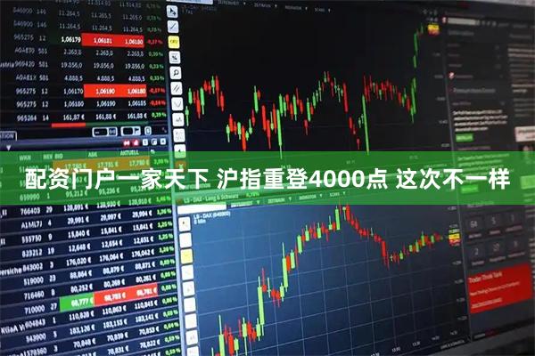 配资门户一家天下 沪指重登4000点 这次不一样