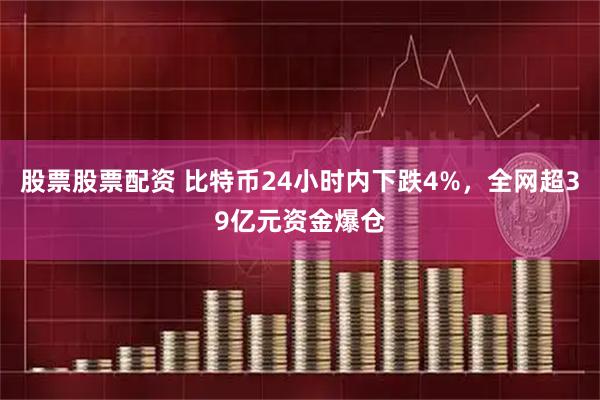 股票股票配资 比特币24小时内下跌4%，全网超39亿元资金爆仓