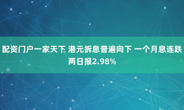 配资门户一家天下 港元拆息普遍向下 一个月息连跌两日报2.98%