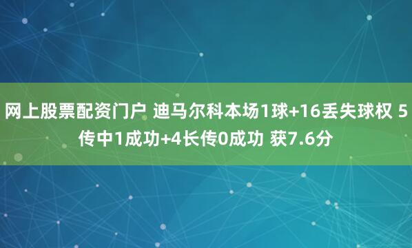 网上股票配资门户 迪马尔科本场1球+16丢失球权 5传中1成功+4长传0成功 获7.6分
